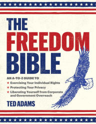 Title: The Freedom Bible: An A-to-Z Guide to Exercising Your Individual Rights, Protecting Your Privacy, Liberating Yourself from Corporate and Government Overreach, Author: Ted Adams