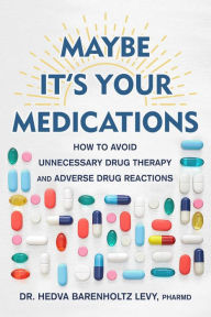 Title: Maybe It's Your Medications: How to Avoid Unnecessary Drug Therapy and Adverse Drug Reactions, Author: Hedva Barenholtz Levy PharmD
