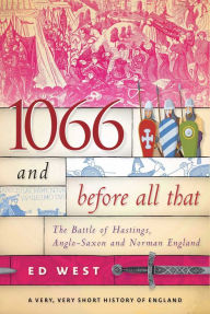 Title: 1066 and Before All That: The Battle of Hastings, Anglo-Saxon and Norman England, Author: Ed West