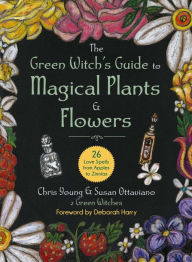 Title: The Green Witch's Guide to Magical Plants & Flowers: 26 Love Spells from Apples to Zinnias, Author: Chris Young