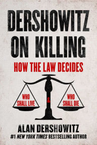 Title: Dershowitz on Killing: How the Law Decides Who Shall Live and Who Shall Die, Author: Alan Dershowitz