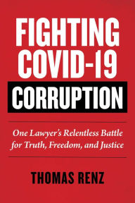 Title: Fighting COVID-19 Corruption: One Lawyer's Relentless Battle for Truth, Freedom, and Justice, Author: Thomas Renz