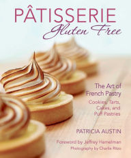 Title: Pâtisserie Gluten Free: The Art of French Pastry: Cookies, Tarts, Cakes, and Puff Pastries, Author: Patricia Austin