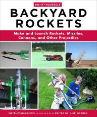 Title: Do-It-Yourself Backyard Rockets: Make and Launch Rockets, Missiles, Cannons, and Other Projectiles, Author: Instructables.com