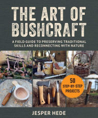 Title: The Art of Bushcraft: A Field Guide to Preserving Traditional Skills and Reconnecting with Nature, Author: Jesper Hede