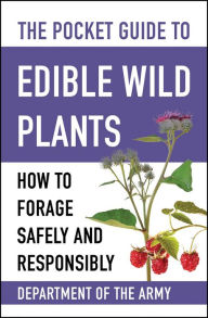 Title: The Pocket Guide to Edible Wild Plants: How to Forage Safely and Responsibly, Author: U.S. Department of the Army