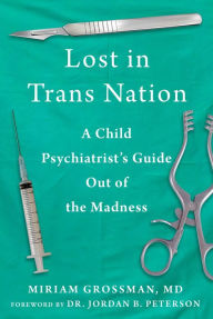 Title: Lost in Trans Nation: A Child Psychiatrist's Guide Out of the Madness, Author: Miriam Grossman M.D.