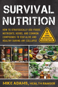 Title: Survival Nutrition: How to Strategically Use Foods, Nutrients, Herbs, and Common Compounds to Stay Alive and Healthy During Any Collapse, Author: Mike Adams