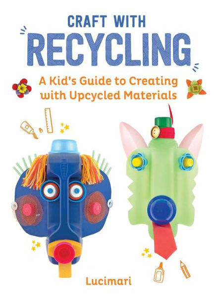 Craft with Recycling: A Kid's Guide to Creating with Upcycled Materials