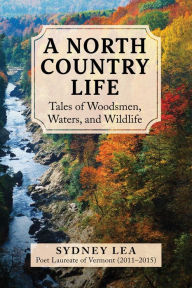 Title: A North Country Life: Tales of Woodsmen, Waters, and Wildlife, Author: Sydney Lea