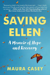 Title: Saving Ellen: A Memoir of Hope and Recovery, Author: Maura Casey