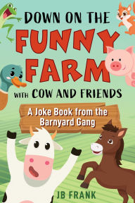 Title: Down on the Funny Farm with Cow and Friends: A Joke Book from the Barnyard Gang, Author: JB Frank