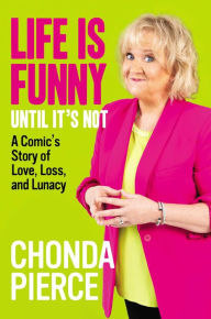 Title: Life Is Funny Until It's Not: A Comic's Story of Love, Loss, and Lunacy, Author: Chonda Pierce