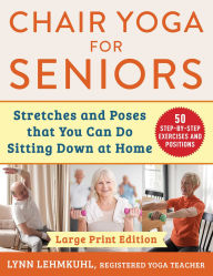 Title: Chair Yoga for Seniors: Stretches and Poses that You Can Do Sitting Down at Home, Author: Lynn Lehmkuhl