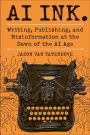 AI Ink.: Writing, Publishing, and Misinformation at the Dawn of the AI Age