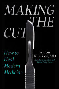 Title: Making the Cut: How to Heal Modern Medicine, Author: Aaron Kheriaty