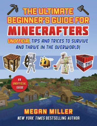 Title: Ultimate Beginner's Guide for Minecrafters: Unofficial Tips and Tricks to Survive and Thrive in the Overworld!, Author: Megan Miller