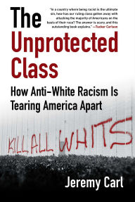 Title: The Unprotected Class: How Anti-White Racism Is Tearing America Apart, Author: Jeremy Carl