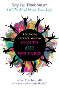 Title: The Young Person's Guide to Health and Wellness: Keep Fit, Think Smart, Get the Most from Your Life, Author: Ahron Friedberg M.D.