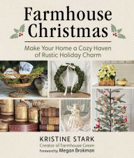 Title: Farmhouse Christmas: Make Your Home a Cozy Haven of Rustic Holiday Charm, Author: Kristine Stark