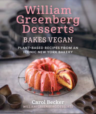 Title: William Greenberg Desserts Bakes Vegan: Plant-Based Recipes from an Iconic New York Bakery, Author: Carol Becker