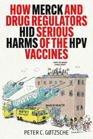 Title: How Merck and Drug Regulators Hid Serious Harms of the HPV Vaccines, Author: Peter C. Gøtzsche