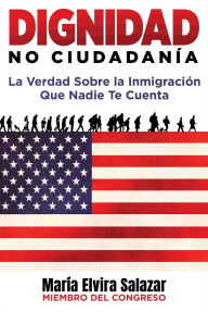Title: Dignidad, No Ciudadanía: La Verdad Sobre la Inmigración Que Nadie Te Cuenta, Author: María Elvira Salazar