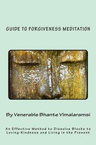 Title: Guide to Forgiveness Meditation: An Effective Method to Dissolve the Blocks to Loving-Kindness, and Living Life Fully, Author: H Kondanna