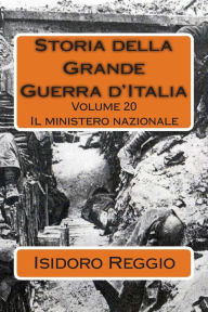 Title: Storia della Grande Guerra d'Italia - Volume 20: Il ministero nazionale, Author: Isidoro Reggio