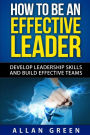 How to Be an Effective Leader: Develop Leadership Skills and Build Effective Teams