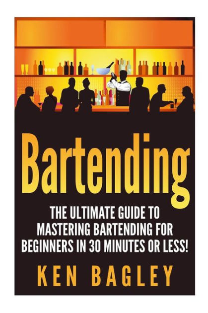 Bartending: The Ultimate Guide To Mastering Bartending For Beginners In ...