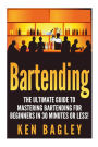Bartending: The Ultimate Guide to Mastering Bartending for Beginners in 30 Minutes or Less