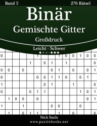 Title: Binär Gemischte Gitter Großdruck - Leicht bis Schwer - Band 5 - 276 Rätsel, Author: Nick Snels