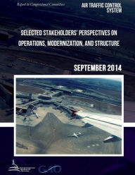 Title: AIR TRAFFIC CONTROL SYSTEM Selected Stakeholders? Perspectives on Operations, Modernization, and Structure, Author: United States Government Accountability