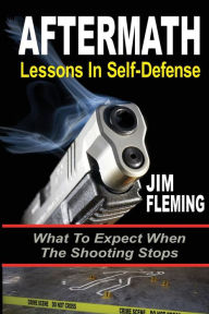 Title: AFTERMATH: Lessons In-Self Defense: What To Expect When the Shooting Stops, Author: Jim Fleming