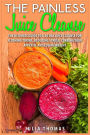 The Painless Juice Cleanse: The Ultimate Guide to a 30 Day Juice Cleanse for Flushing Toxins, Reducing Stress, Curbing Your Appetite and Losing Weight