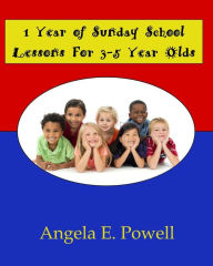 Title: 1 Year of Sunday School Lessons for 3-5 Year Olds, Author: Angela E Powell