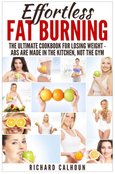 Effortless Fat Burning: The Ultimate Cookbook for Losing Weight - Abs Are Made in the Kitchen, Not the Gym