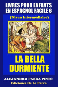 Title: Livres Pour Enfants En Espagnol Facile 6: La Bella Durmiente, Author: Alejandro Parra Pinto