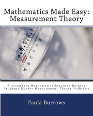 Title: Mathematics Made Easy: Measurement Theory: A Secondary Mathematics Resource Helping Students Master Meaurement Theory Problems, Author: Paula L Burrows