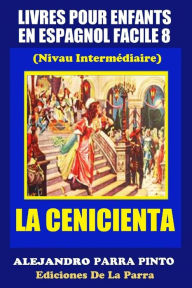 Title: Livres Pour Enfants En Espagnol Facile 8: La Cenicienta, Author: Alejandro Parra Pinto