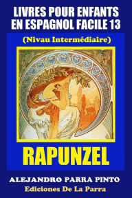 Title: Livres Pour Enfants En Espagnol Facile 13: Rapunzel, Author: Alejandro Parra Pinto