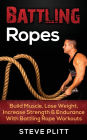 Battling Ropes: Build Muscle, Lose Weight, Increase Strength & Endurance With Battling Rope Workouts
