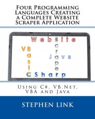 Title: Four Programming Languages Creating a Complete Website Scraper Application: Using C#, VB.Net, VBA and Java, Author: Stephen Link