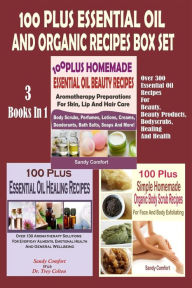 Title: 100 Plus Essential Oil And Organic Recipes Box Set: Over 300 Essential Oil Recipes For Beauty, Beauty Products, Bodyscrubs, Healing And Health (3 Books In 1), Author: Sandy Comfort