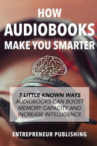 Title: How Audiobooks Make You Smarter: 7 Little Known Ways Audio Books Can Boost Memory Capacity And Increase Intelligence, Author: Entrepreneur Publishing