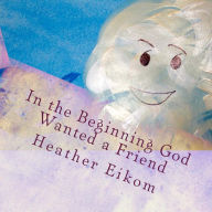 In the Beginning God Wanted a Friend: The story of how God made us