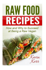 Title: Raw Food Recipes: How and Why to Succeed at Being a Raw Vegan., Author: Kevin Kerr