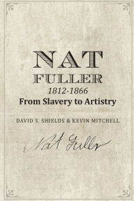 Title: Nat Fuller: 1812-1866 From Slavery to Artistry: The Life and Work of the 