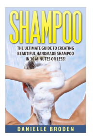 Title: Shampoo: The Ultimate Guide to Creating Handmade Shampoo in 30 Minutes or Less!, Author: Danielle Broden